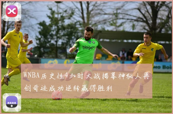WNBA历史性4加时大战揭幕神秘人再创奇迹成功逆转赢得胜利